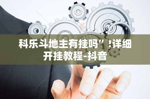 科乐斗地主有挂吗”!详细开挂教程-抖音