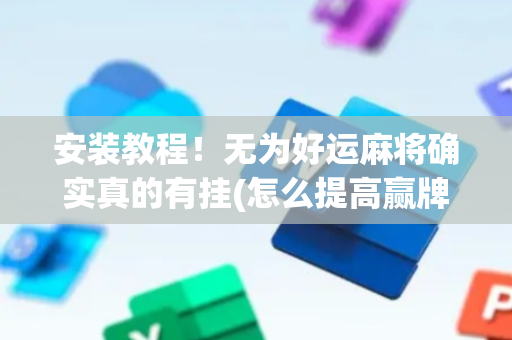 安装教程！无为好运麻将确实真的有挂(怎么提高赢牌率)