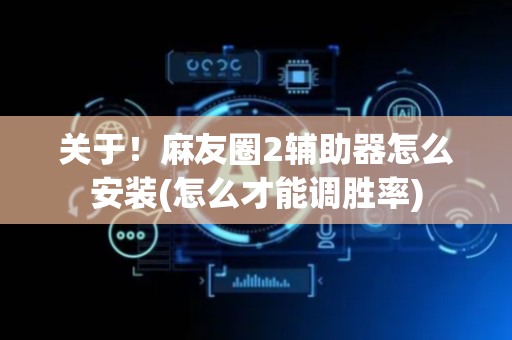 关于！麻友圈2辅助器怎么安装(怎么才能调胜率)