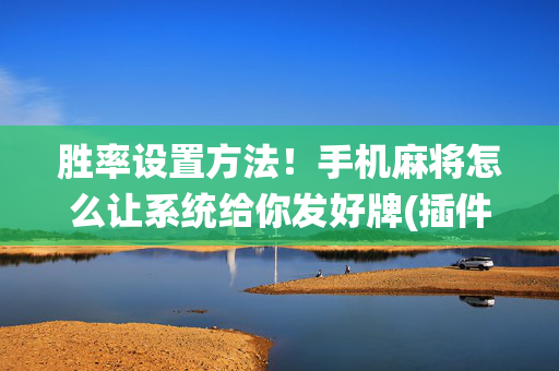 胜率设置方法！手机麻将怎么让系统给你发好牌(插件购买输赢规律)