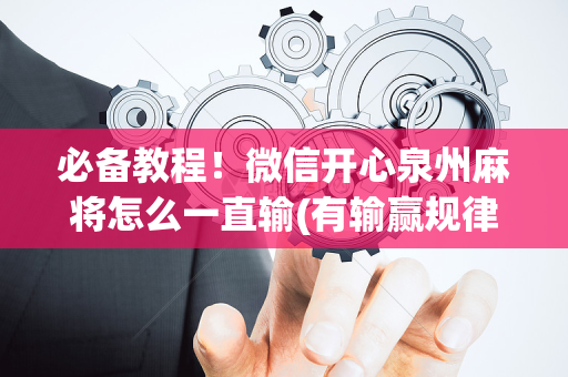 必备教程！微信开心泉州麻将怎么一直输(有输赢规律吗)