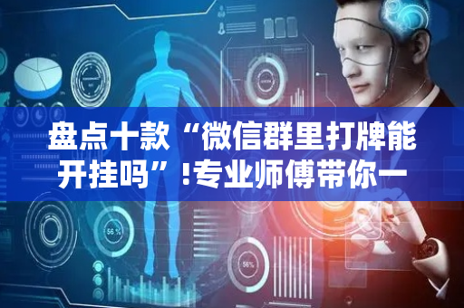 盘点十款“微信群里打牌能开挂吗”!专业师傅带你一起了解（详细教程）-抖音