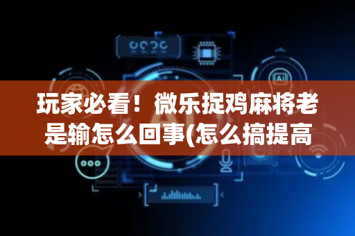 玩家必看！微乐捉鸡麻将老是输怎么回事(怎么搞提高胜率)