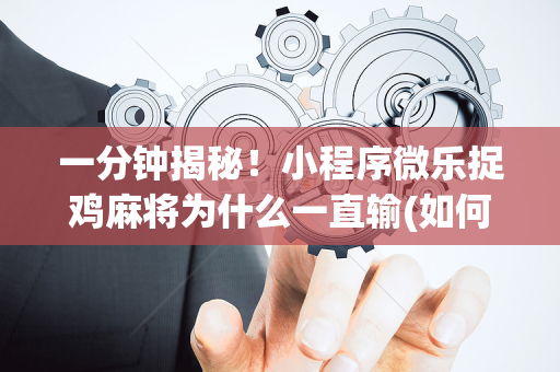 一分钟揭秘！小程序微乐捉鸡麻将为什么一直输(如何拿到好牌)