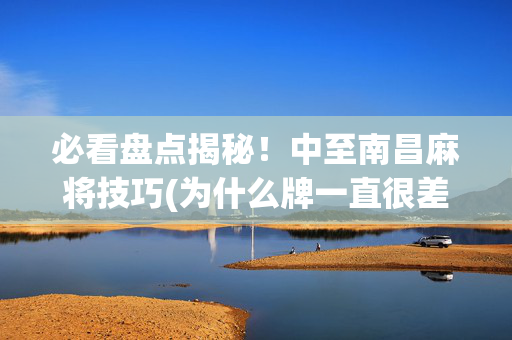 必看盘点揭秘！中至南昌麻将技巧(为什么牌一直很差)