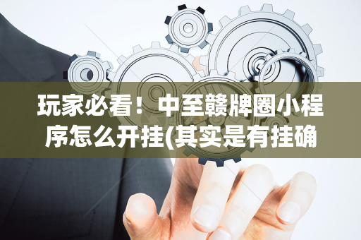 玩家必看！中至赣牌圈小程序怎么开挂(其实是有挂确实有挂)
