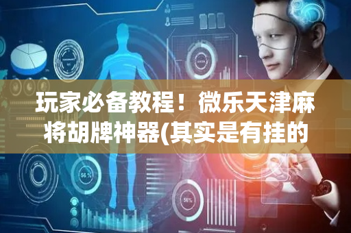 玩家必备教程！微乐天津麻将胡牌神器(其实是有挂的)