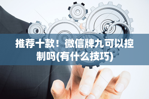 推荐十款！微信牌九可以控制吗(有什么技巧)