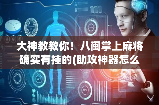 大神教教你！八闽掌上麻将确实有挂的(助攻神器怎么才会赢)