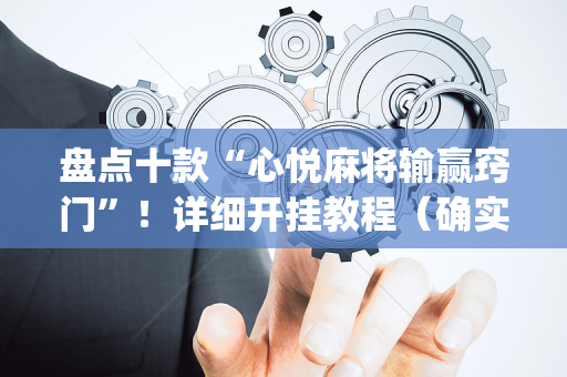 盘点十款“心悦麻将输赢窍门”！详细开挂教程（确实真的有挂)-抖音