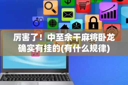 厉害了！中至余干麻将卧龙确实有挂的(有什么规律)