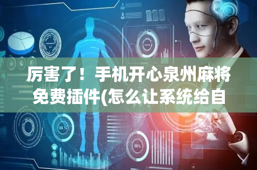 厉害了！手机开心泉州麻将免费插件(怎么让系统给自己好牌)