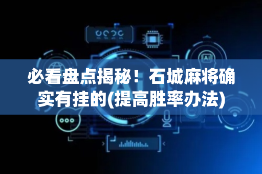 必看盘点揭秘！石城麻将确实有挂的(提高胜率办法)