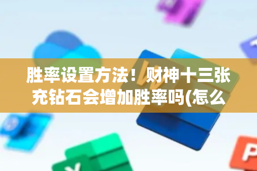 胜率设置方法！财神十三张充钻石会增加胜率吗(怎么才有好牌)