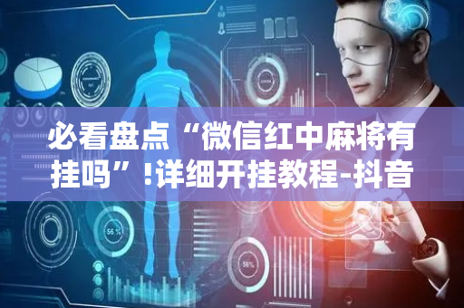 必看盘点“微信红中麻将有挂吗”!详细开挂教程-抖音