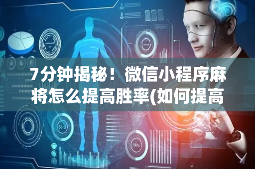 7分钟揭秘！微信小程序麻将怎么提高胜率(如何提高好牌几率)