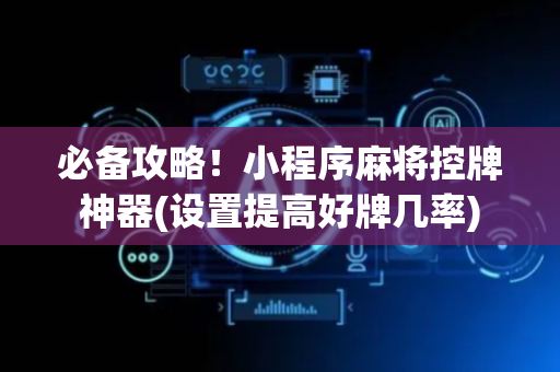 必备攻略！小程序麻将控牌神器(设置提高好牌几率)