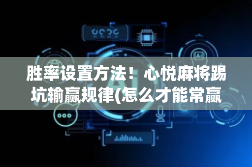 胜率设置方法！心悦麻将踢坑输赢规律(怎么才能常赢)