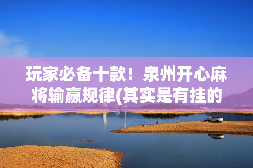 玩家必备十款！泉州开心麻将输赢规律(其实是有挂的)