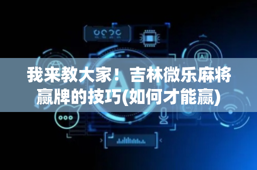 我来教大家！吉林微乐麻将赢牌的技巧(如何才能赢)