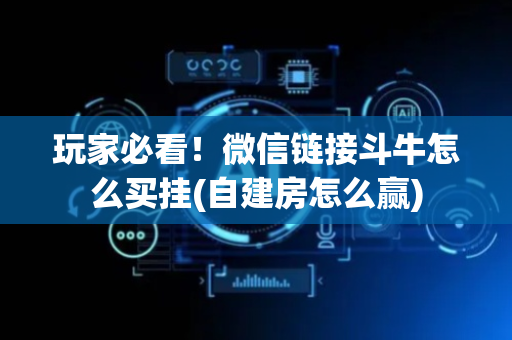 玩家必看！微信链接斗牛怎么买挂(自建房怎么赢)