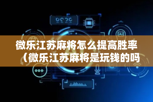 微乐江苏麻将怎么提高胜率（微乐江苏麻将是玩钱的吗）