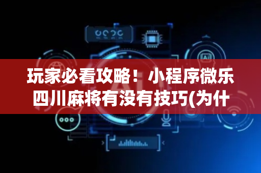 玩家必看攻略！小程序微乐四川麻将有没有技巧(为什么经常输)