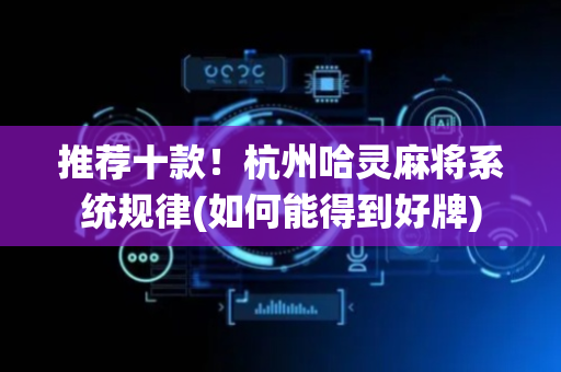 推荐十款！杭州哈灵麻将系统规律(如何能得到好牌)