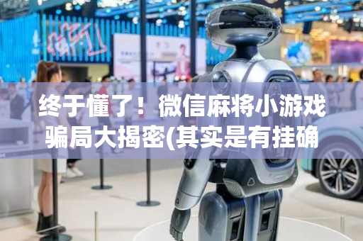 终于懂了！微信麻将小游戏骗局大揭密(其实是有挂确实有挂)
