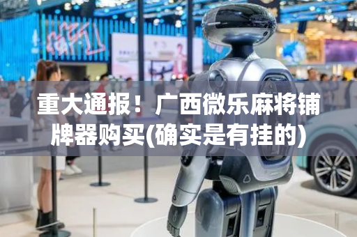 重大通报！广西微乐麻将铺牌器购买(确实是有挂的)