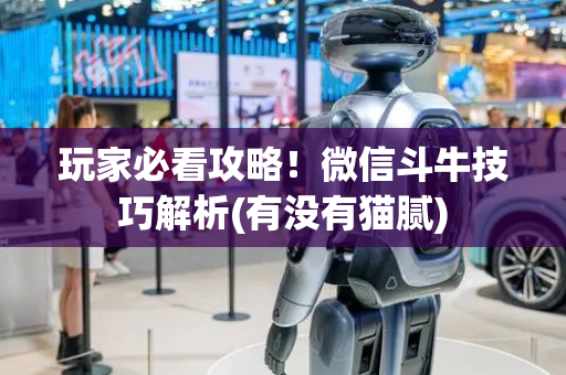 玩家必看攻略！微信斗牛技巧解析(有没有猫腻)