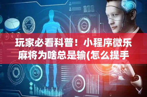 玩家必看科普！小程序微乐麻将为啥总是输(怎么提手拿好牌)