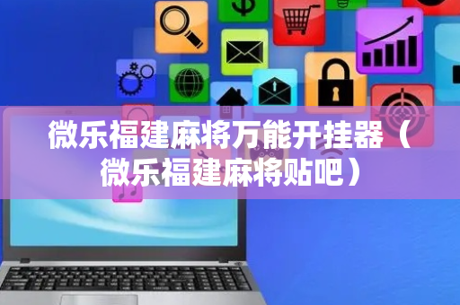 微乐福建麻将万能开挂器（微乐福建麻将贴吧）