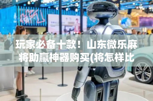 玩家必备十款！山东微乐麻将助赢神器购买(将怎样比较容易赢)
