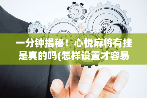 一分钟揭秘！心悦麻将有挂是真的吗(怎样设置才容易赢)
