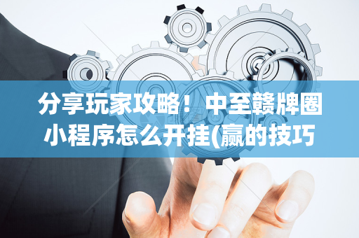 分享玩家攻略！中至赣牌圈小程序怎么开挂(赢的技巧系统规律)