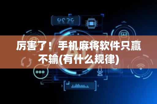 厉害了！手机麻将软件只赢不输(有什么规律)