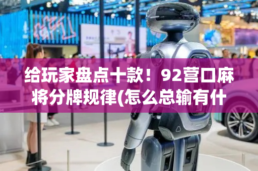 给玩家盘点十款！92营口麻将分牌规律(怎么总输有什么猫腻)
