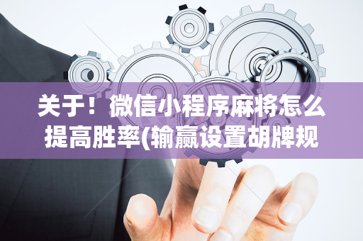 关于！微信小程序麻将怎么提高胜率(输赢设置胡牌规律)