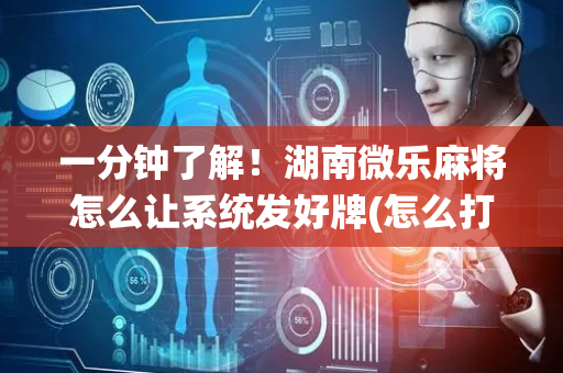 一分钟了解！湖南微乐麻将怎么让系统发好牌(怎么打会赢)