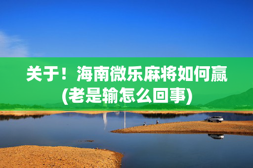 关于！海南微乐麻将如何赢(老是输怎么回事)