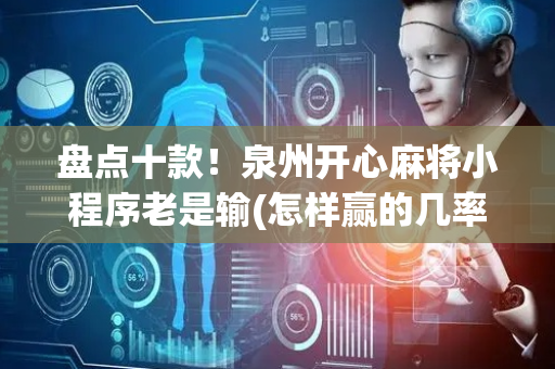 盘点十款！泉州开心麻将小程序老是输(怎样赢的几率大)