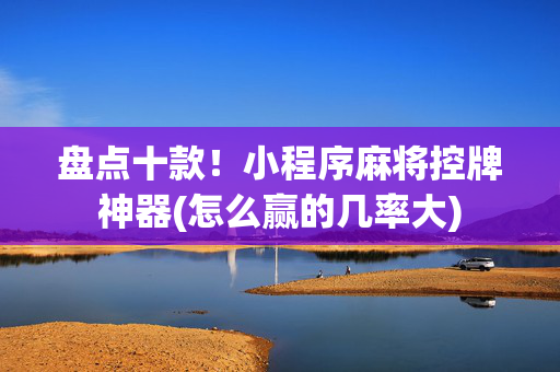盘点十款！小程序麻将控牌神器(怎么赢的几率大)