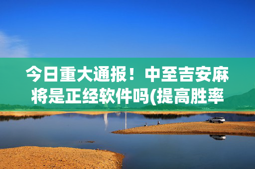 今日重大通报！中至吉安麻将是正经软件吗(提高胜率办法)