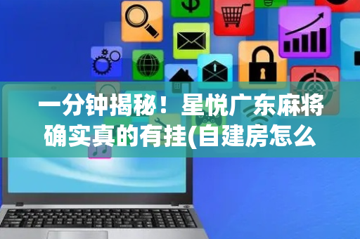 一分钟揭秘！星悦广东麻将确实真的有挂(自建房怎么赢)