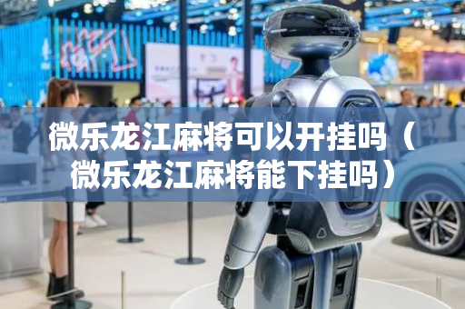 微乐龙江麻将可以开挂吗（微乐龙江麻将能下挂吗）