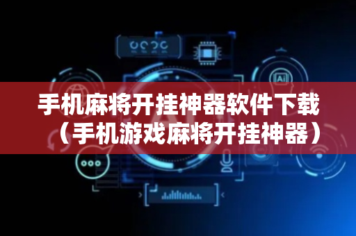 手机麻将开挂神器软件下载（手机游戏麻将开挂神器）