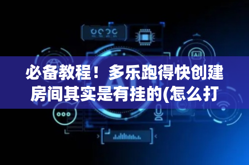 必备教程！多乐跑得快创建房间其实是有挂的(怎么打才赢)