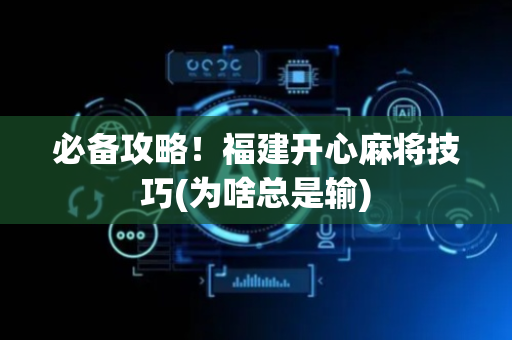 必备攻略！福建开心麻将技巧(为啥总是输)