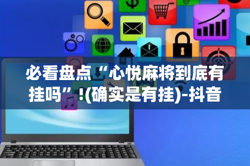 必看盘点“心悦麻将到底有挂吗”!(确实是有挂)-抖音